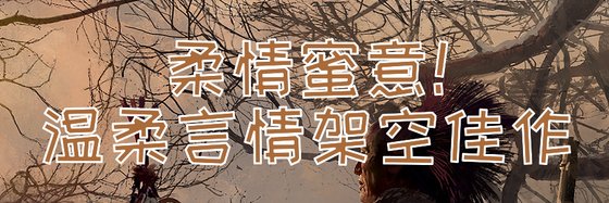 柔情蜜意！温柔言情架空佳作